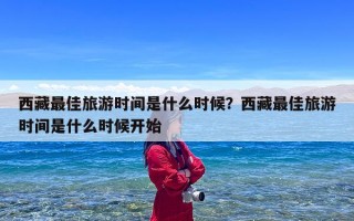 西藏最佳旅游时间是什么时候？西藏最佳旅游时间是什么时候开始