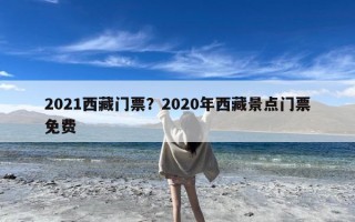 2021西藏门票？2020年西藏景点门票免费