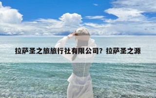 拉萨圣之旅旅行社有限公司？拉萨圣之源