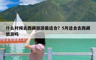 什么时候去西藏旅游最适合？5月适合去西藏旅游吗
