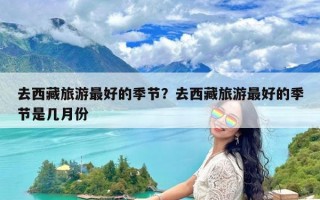 去西藏旅游最好的季节？去西藏旅游最好的季节是几月份