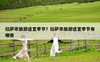 拉萨市旅游适宜季节？拉萨市旅游适宜季节有哪些