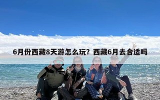 6月份西藏8天游怎么玩？西藏6月去合适吗