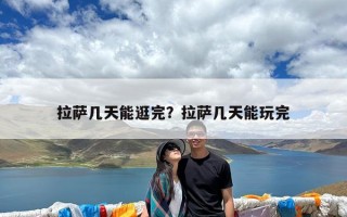 拉萨几天能逛完？拉萨几天能玩完