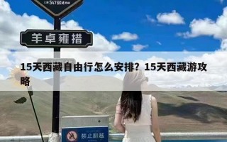 15天西藏自由行怎么安排？15天西藏游攻略