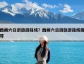 西藏六日游旅游路线？西藏六日游旅游路线推荐