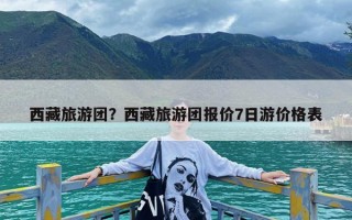西藏旅游团？西藏旅游团报价7日游价格表
