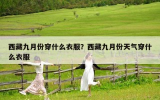西藏九月份穿什么衣服？西藏九月份天气穿什么衣服