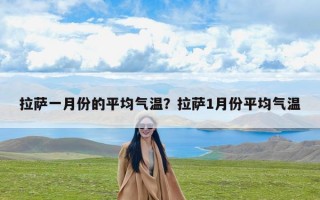 拉萨一月份的平均气温？拉萨1月份平均气温