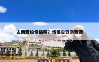 去西藏拍情侣照？情侣自驾游西藏