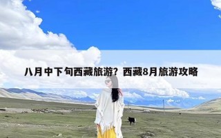 八月中下旬西藏旅游？西藏8月旅游攻略