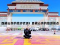 西藏山南的旅游资源？西藏山南的旅游景点