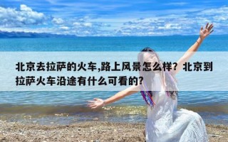 北京去拉萨的火车,路上风景怎么样？北京到拉萨火车沿途有什么可看的?