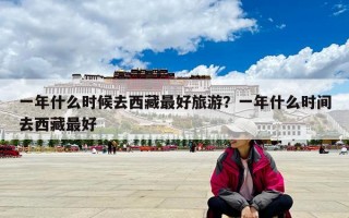一年什么时候去西藏最好旅游？一年什么时间去西藏最好