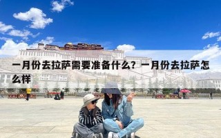 一月份去拉萨需要准备什么？一月份去拉萨怎么样