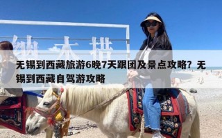 无锡到西藏旅游6晚7天跟团及景点攻略？无锡到西藏自驾游攻略