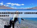 去西藏旅游的最佳路线推荐？去西藏旅游的最佳旅游方式
