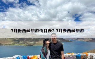 7月份西藏旅游价目表？7月去西藏旅游