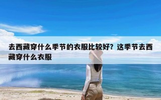 去西藏穿什么季节的衣服比较好？这季节去西藏穿什么衣服