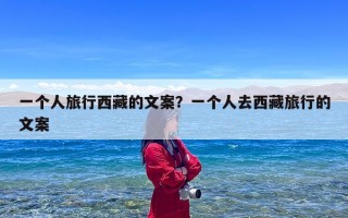 一个人旅行西藏的文案？一个人去西藏旅行的文案