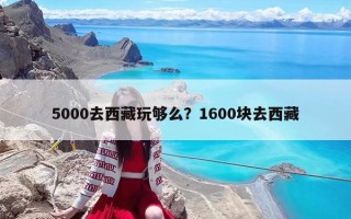 5000去西藏玩够么？1600块去西藏