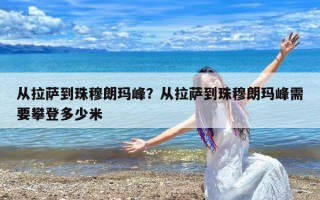 从拉萨到珠穆朗玛峰？从拉萨到珠穆朗玛峰需要攀登多少米