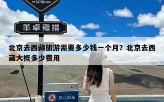 北京去西藏旅游需要多少钱一个月？北京去西藏大概多少费用