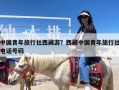 中国青年旅行社西藏游？西藏中国青年旅行社电话号码
