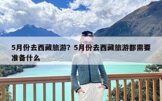 5月份去西藏旅游？5月份去西藏旅游都需要准备什么