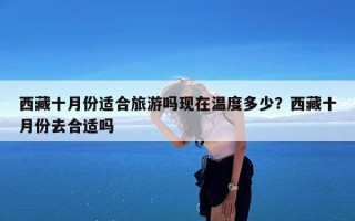 西藏十月份适合旅游吗现在温度多少？西藏十月份去合适吗