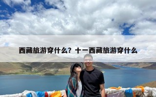 西藏旅游穿什么？十一西藏旅游穿什么
