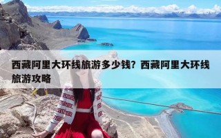 西藏阿里大环线旅游多少钱？西藏阿里大环线旅游攻略
