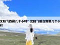 沈阳飞西藏几个小时？沈阳飞烟台需要几个小时