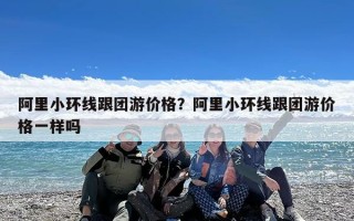 阿里小环线跟团游价格？阿里小环线跟团游价格一样吗