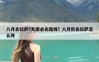 八月去拉萨7天游必去路线？八月份去拉萨怎么样