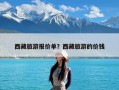 西藏旅游报价单？西藏旅游的价钱