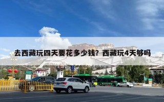 去西藏玩四天要花多少钱？西藏玩4天够吗