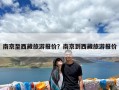 南京至西藏旅游报价？南京到西藏旅游报价