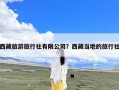 西藏旅游旅行社有限公司？西藏当地的旅行社