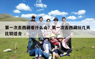 第一次去西藏看什么山？第一次去西藏玩几天比较适合
