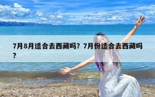 7月8月适合去西藏吗？7月份适合去西藏吗?