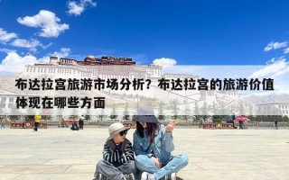 布达拉宫旅游市场分析？布达拉宫的旅游价值体现在哪些方面
