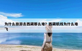 为什么旅游去西藏那么难？西藏航线为什么难飞