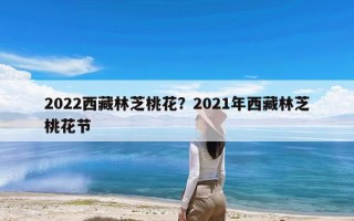 2022西藏林芝桃花？2021年西藏林芝桃花节