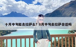 十月中旬能去拉萨么？8月中旬去拉萨合适吗