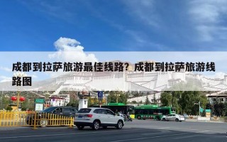 成都到拉萨旅游最佳线路？成都到拉萨旅游线路图