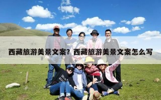 西藏旅游美景文案？西藏旅游美景文案怎么写