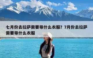 七月份去拉萨需要带什么衣服？7月份去拉萨需要带什么衣服
