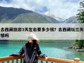 去西藏旅游3天左右要多少钱？去西藏玩三天够吗