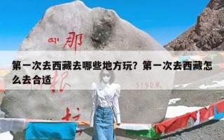 第一次去西藏去哪些地方玩？第一次去西藏怎么去合适